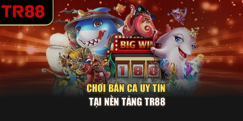 Chơi bắn cá uy tín tại nền tảng TR88