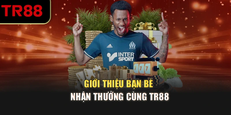 Giới thiệu bạn bè nhận thưởng cùng TR88